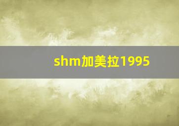 shm加美拉1995