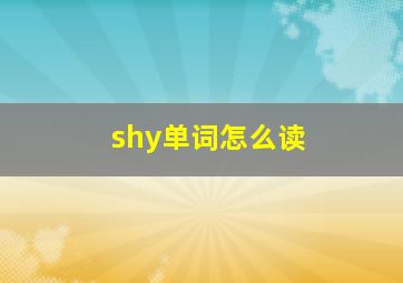 shy单词怎么读