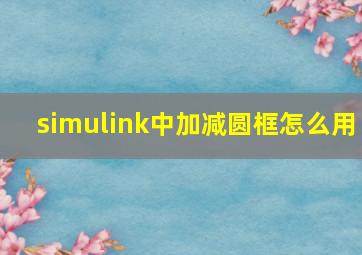 simulink中加减圆框怎么用