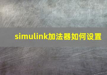 simulink加法器如何设置