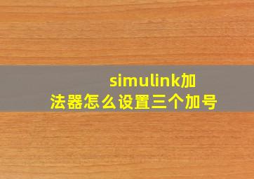 simulink加法器怎么设置三个加号