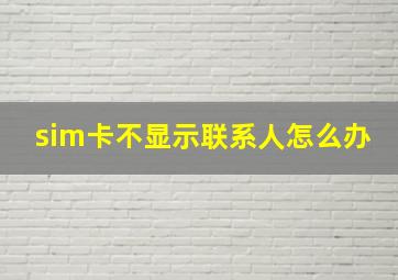 sim卡不显示联系人怎么办