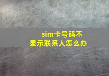 sim卡号码不显示联系人怎么办