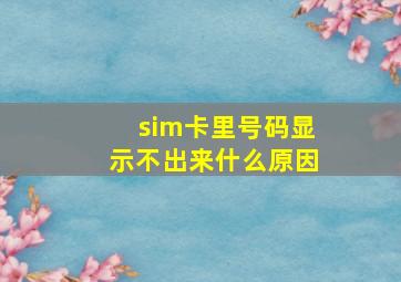 sim卡里号码显示不出来什么原因