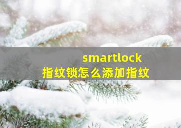 smartlock指纹锁怎么添加指纹