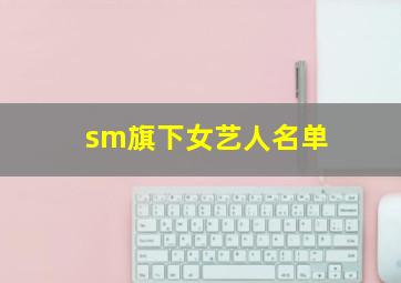 sm旗下女艺人名单