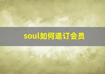 soul如何退订会员