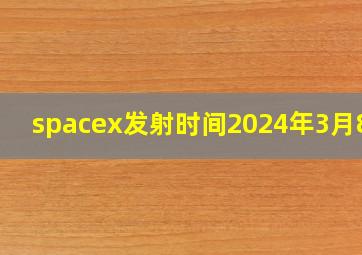 spacex发射时间2024年3月8日