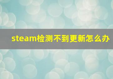 steam检测不到更新怎么办