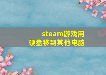 steam游戏用硬盘移到其他电脑