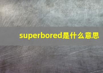 superbored是什么意思