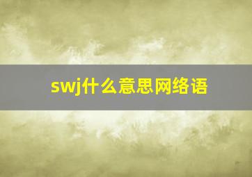 swj什么意思网络语