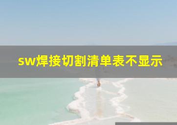 sw焊接切割清单表不显示