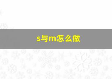 s与m怎么做