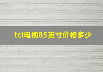 tcl电视85英寸价格多少