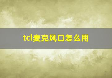 tcl麦克风口怎么用