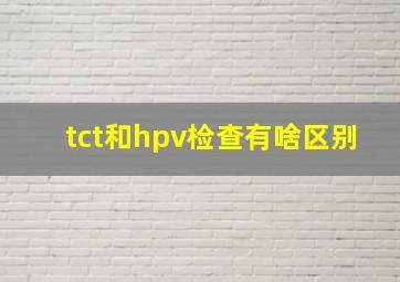 tct和hpv检查有啥区别