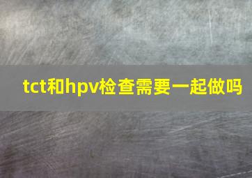 tct和hpv检查需要一起做吗