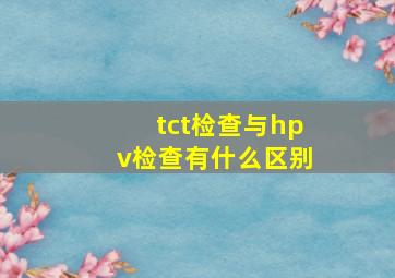 tct检查与hpv检查有什么区别