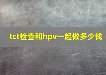 tct检查和hpv一起做多少钱