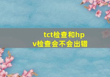 tct检查和hpv检查会不会出错