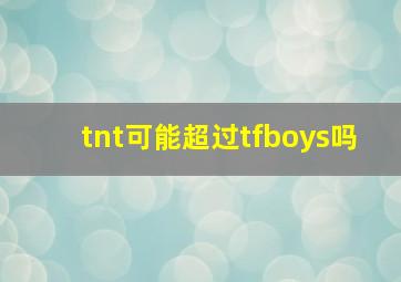 tnt可能超过tfboys吗