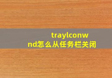 traylconwnd怎么从任务栏关闭