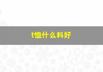 t恤什么料好