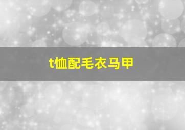 t恤配毛衣马甲