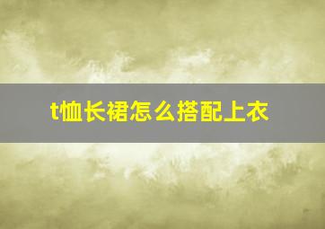 t恤长裙怎么搭配上衣