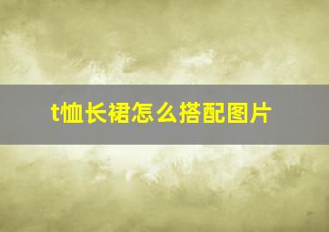 t恤长裙怎么搭配图片