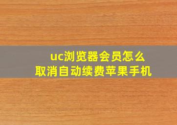 uc浏览器会员怎么取消自动续费苹果手机