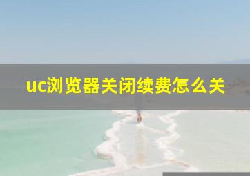 uc浏览器关闭续费怎么关