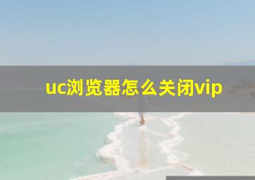 uc浏览器怎么关闭vip