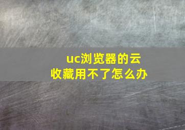 uc浏览器的云收藏用不了怎么办