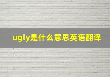 ugly是什么意思英语翻译