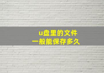 u盘里的文件一般能保存多久