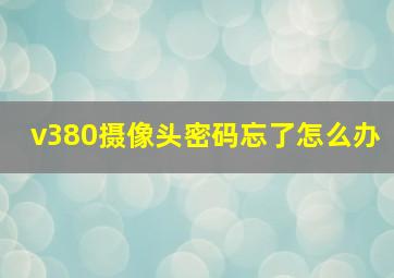 v380摄像头密码忘了怎么办