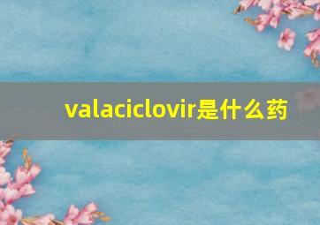 valaciclovir是什么药