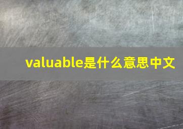 valuable是什么意思中文