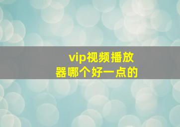 vip视频播放器哪个好一点的