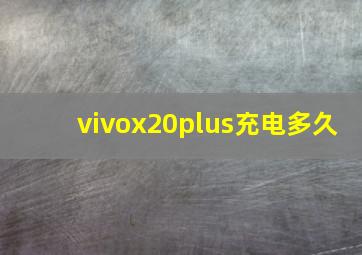 vivox20plus充电多久