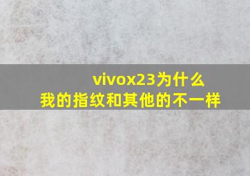 vivox23为什么我的指纹和其他的不一样