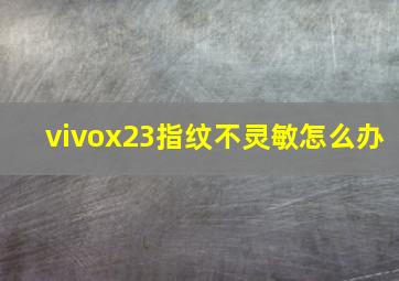 vivox23指纹不灵敏怎么办