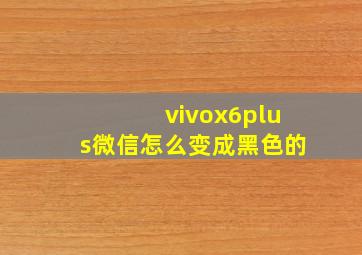 vivox6plus微信怎么变成黑色的