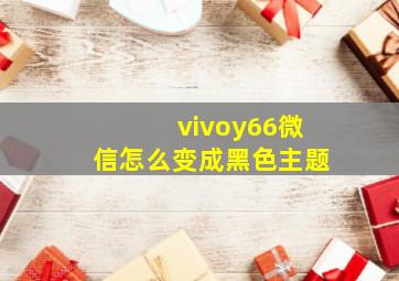 vivoy66微信怎么变成黑色主题