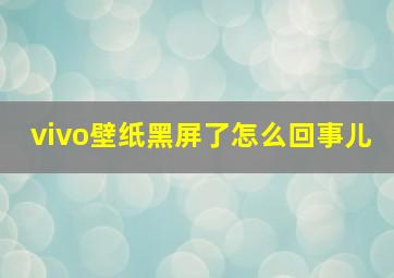 vivo壁纸黑屏了怎么回事儿