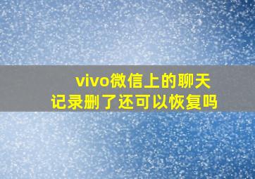 vivo微信上的聊天记录删了还可以恢复吗