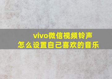 vivo微信视频铃声怎么设置自己喜欢的音乐