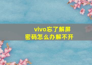 vivo忘了解屏密码怎么办解不开